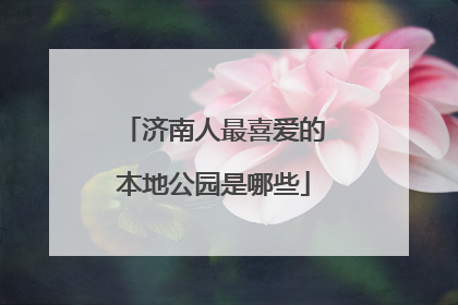 济南人最喜爱的本地公园是哪些