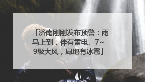 济南刚刚发布预警：雨马上到，伴有雷电、7~9级大风，局地有冰雹