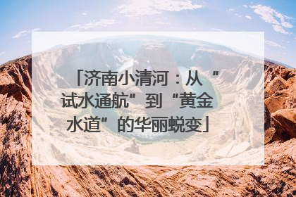 济南小清河：从“试水通航”到“黄金水道”的华丽蜕变