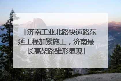 济南工业北路快速路东延工程加紧施工，济南最长高架路雏形显现
