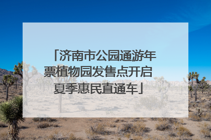 济南市公园通游年票植物园发售点开启夏季惠民直通车