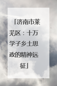 济南市莱芜区：十万学子乡土思政的精神远征