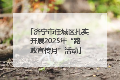 济宁市任城区扎实开展2025年“路政宣传月”活动