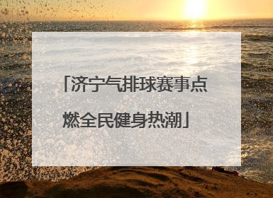 济宁气排球赛事点燃全民健身热潮