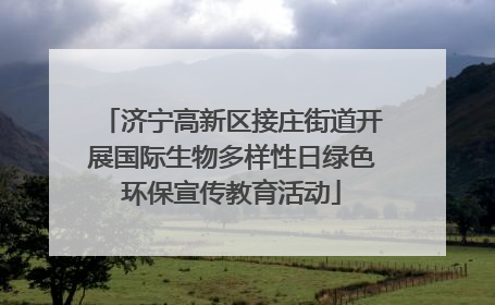 济宁高新区接庄街道开展国际生物多样性日绿色环保宣传教育活动