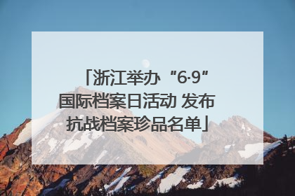 浙江举办“6·9”国际档案日活动 发布抗战档案珍品名单