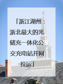 浙江湖州：浙北最大的光储充一体化公交充电站并网投运