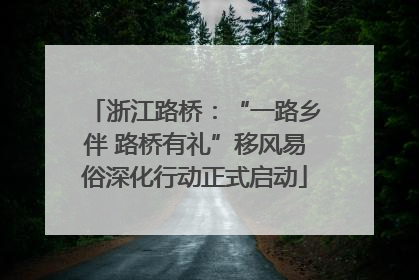 浙江路桥：“一路乡伴 路桥有礼”移风易俗深化行动正式启动