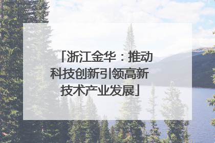 浙江金华：推动科技创新引领高新技术产业发展
