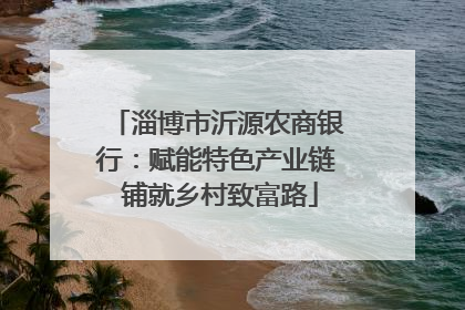 淄博市沂源农商银行：赋能特色产业链 铺就乡村致富路