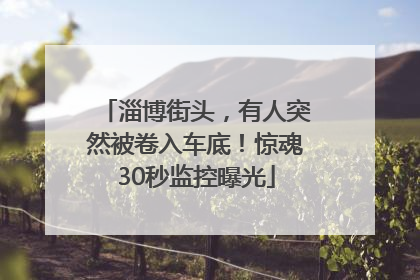 淄博街头，有人突然被卷入车底！惊魂30秒监控曝光