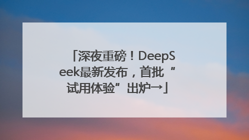 深夜重磅！DeepSeek最新发布，首批“试用体验”出炉→