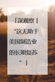 深观察丨“这无助于美国制造业的长期复苏”