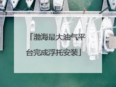 渤海最大油气平台完成浮托安装