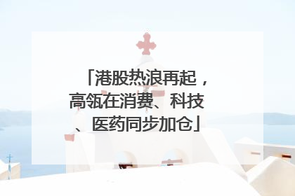 港股热浪再起，高瓴在消费、科技、医药同步加仓