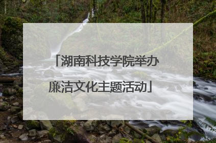 湖南科技学院举办廉洁文化主题活动