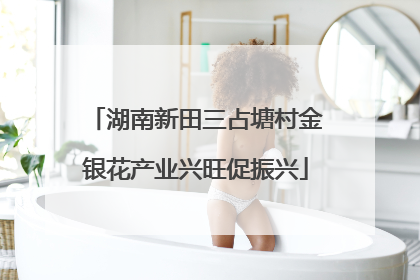 湖南新田三占塘村金银花产业兴旺促振兴