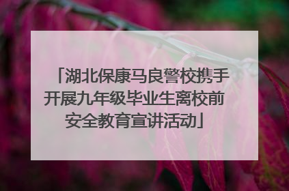 湖北保康马良警校携手开展九年级毕业生离校前安全教育宣讲活动