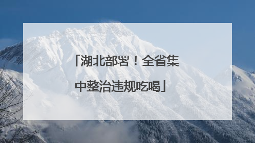 湖北部署！全省集中整治违规吃喝