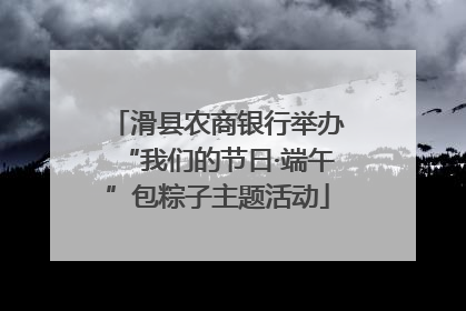 滑县农商银行举办“我们的节日·端午”包粽子主题活动
