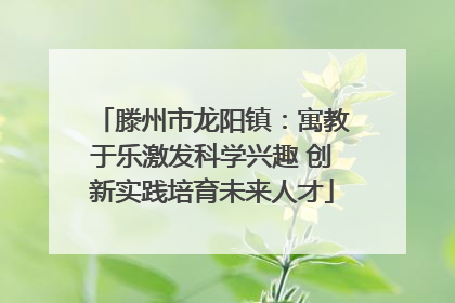 滕州市龙阳镇：寓教于乐激发科学兴趣 创新实践培育未来人才