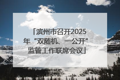 滨州市召开2025年“双随机、一公开” 监管工作联席会议
