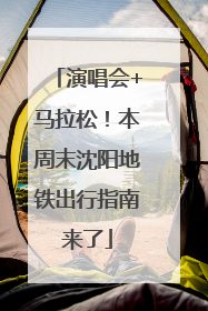 演唱会+马拉松！本周末沈阳地铁出行指南来了