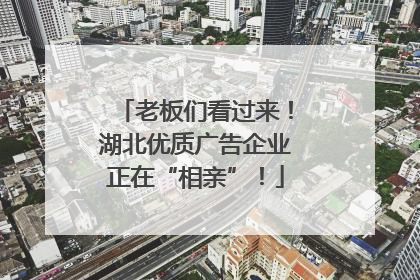 老板们看过来！湖北优质广告企业正在“相亲”！