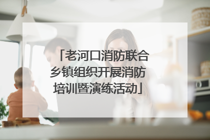 老河口消防联合乡镇组织开展消防培训暨演练活动