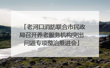 老河口消防联合市民政局召开养老服务机构突出问题专项整治推进会