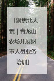 聚焦北大荒｜青龙山农场开展财审人员业务培训