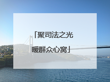 聚司法之光 暖群众心窝