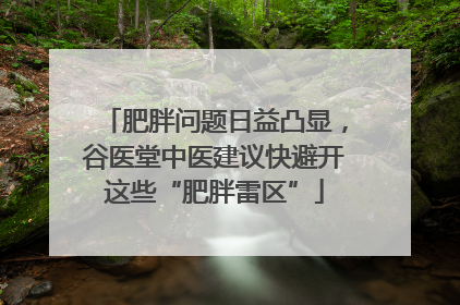 肥胖问题日益凸显，谷医堂中医建议快避开这些“肥胖雷区”
