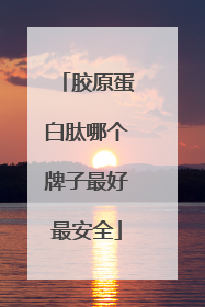 胶原蛋白肽哪个牌子最好最安全