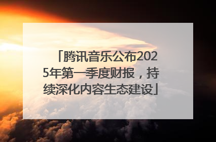 腾讯音乐公布2025年第一季度财报，持续深化内容生态建设