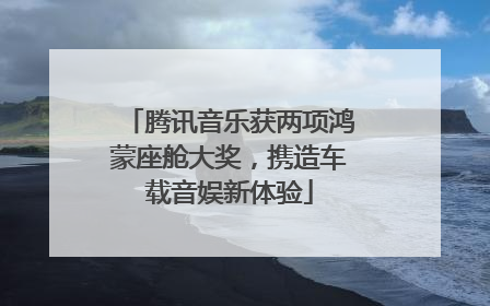 腾讯音乐获两项鸿蒙座舱大奖，携造车载音娱新体验