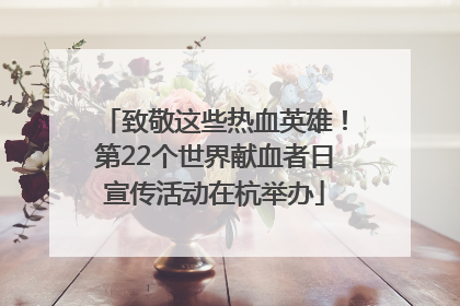 致敬这些热血英雄！第22个世界献血者日宣传活动在杭举办