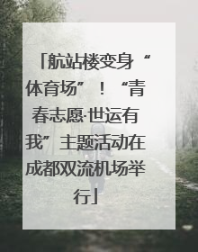 航站楼变身“体育场”！“青春志愿·世运有我”主题活动在成都双流机场举行
