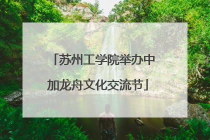 苏州工学院举办中加龙舟文化交流节