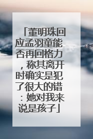 董明珠回应孟羽童能否再回格力，称其离开时确实是犯了很大的错：她对我来说是孩子