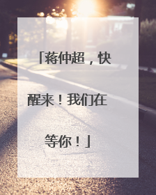 蒋仲超，快醒来！我们在等你！