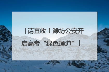 请查收！潍坊公安开启高考“绿色通道”