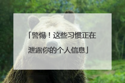 警惕！这些习惯正在泄露你的个人信息
