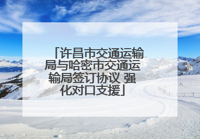 许昌市交通运输局与哈密市交通运输局签订协议 强化对口支援