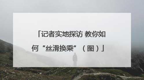 记者实地探访 教你如何“丝滑换乘”（图）