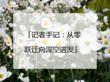 记者手记：从零跃迁向深空进发