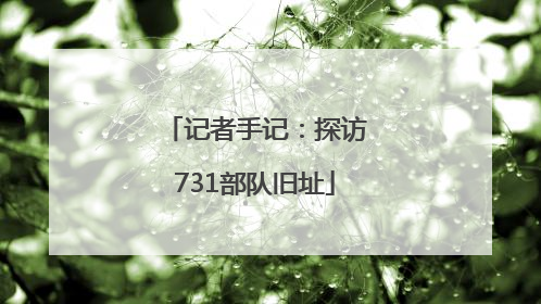 记者手记：探访731部队旧址