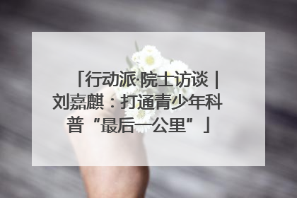 行动派·院士访谈｜刘嘉麒：打通青少年科普“最后一公里”