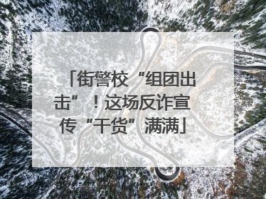 街警校“组团出击”！这场反诈宣传“干货”满满