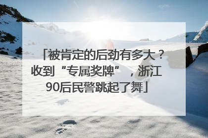 被肯定的后劲有多大？收到“专属奖牌”，浙江90后民警跳起了舞